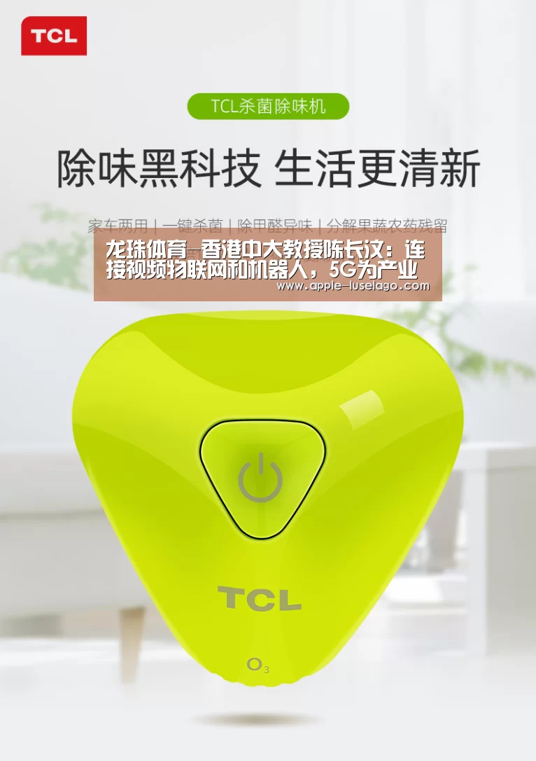 龙珠体育-香港中大教授陈长汶：连接视频物联网和机器人，5G为产业带来新机遇