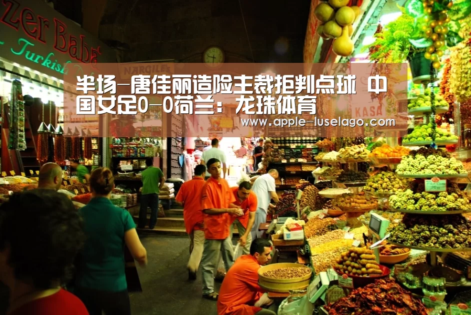 半场-唐佳丽造险主裁拒判点球 中国女足0-0荷兰：龙珠体育