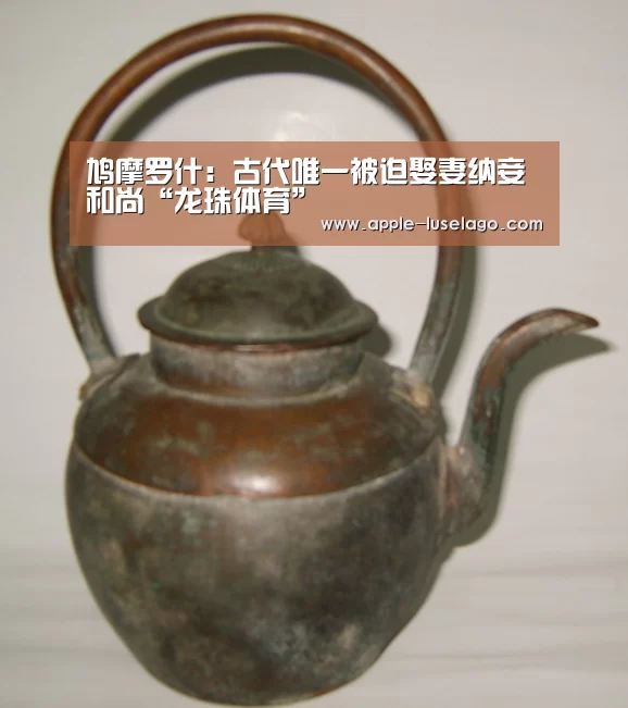 鸠摩罗什：古代唯一被迫娶妻纳妾和尚“龙珠体育”